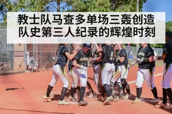 教士队马查多单场三轰创造队史第三人纪录的辉煌时刻