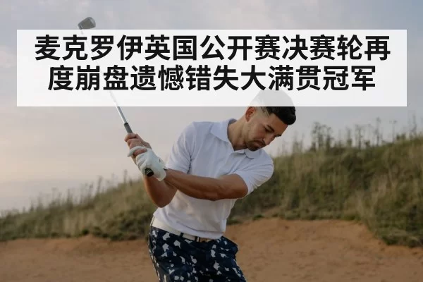 麦克罗伊英国公开赛决赛轮再度崩盘遗憾错失大满贯冠军