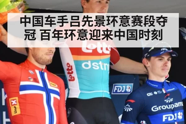 中国车手吕先景环意赛段夺冠 百年环意迎来中国时刻