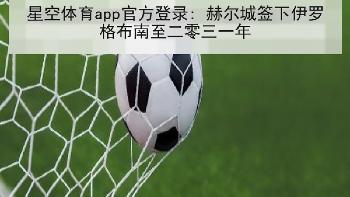 星空体育app官方登录: 赫尔城签下伊罗格布南至二零三一年